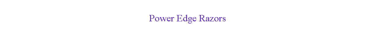 Text Box: Power Edge Razors